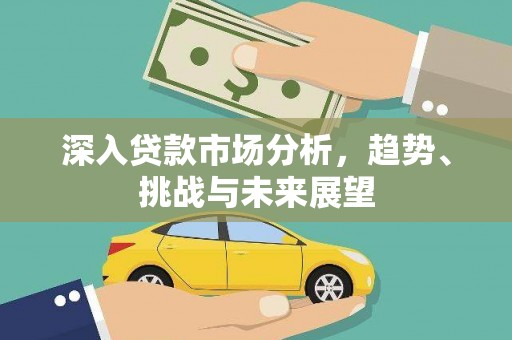 巴青深入贷款市场分析，趋势、挑战与未来展望