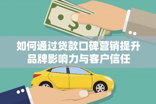 巴青如何通过贷款口碑营销提升品牌影响力与客户信任