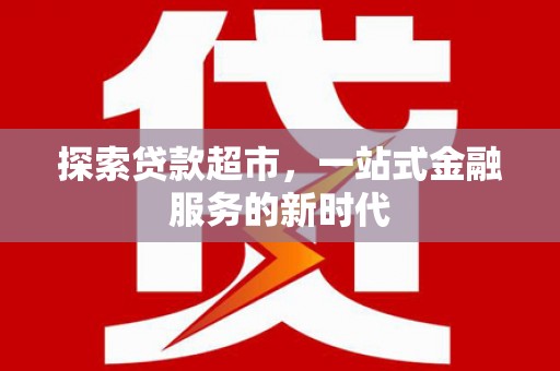 巴青探索贷款超市，一站式金融服务的新时代