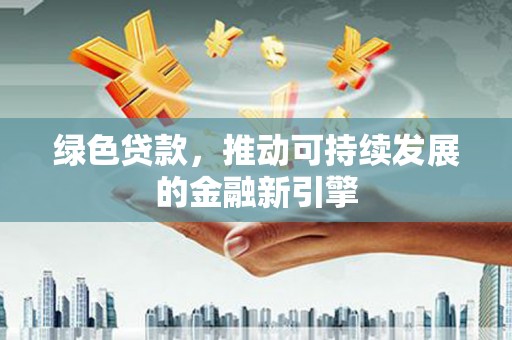 巴青绿色贷款，推动可持续发展的金融新引擎