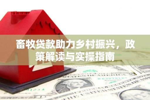 巴青畜牧贷款助力乡村振兴，政策解读与实操指南