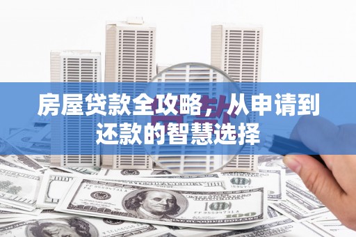 巴青房屋贷款全攻略，从申请到还款的智慧选择