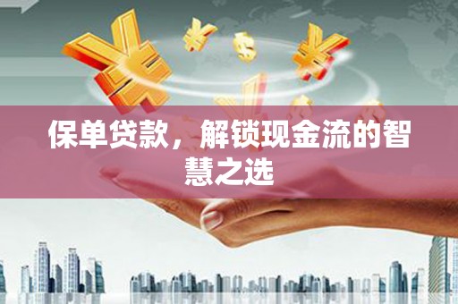 巴青保单贷款，解锁现金流的智慧之选