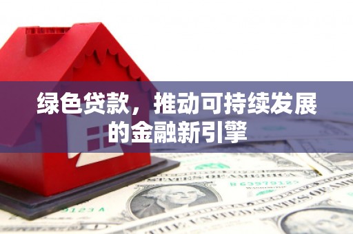 巴青绿色贷款，推动可持续发展的金融新引擎