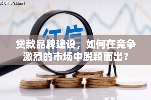 巴青贷款品牌建设，如何在竞争激烈的市场中脱颖而出？