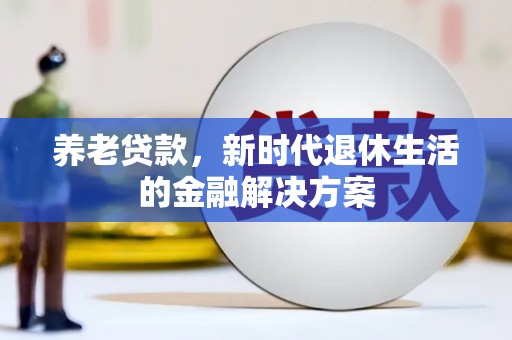 巴青养老贷款，新时代退休生活的金融解决方案