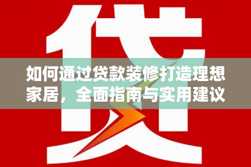 巴青如何通过贷款装修打造理想家居，全面指南与实用建议