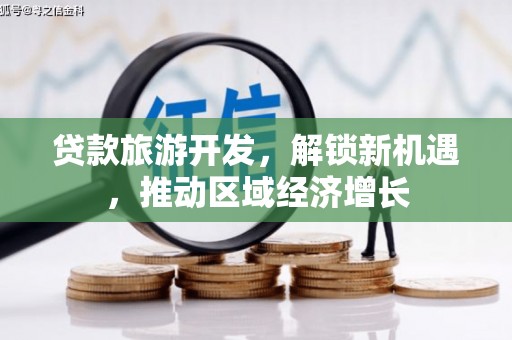 巴青贷款旅游开发，解锁新机遇，推动区域经济增长