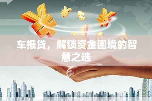 巴青车抵贷，解锁资金困境的智慧之选