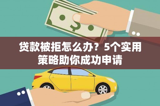 巴青贷款被拒怎么办？5个实用策略助你成功申请