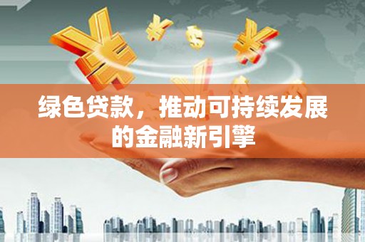 巴青绿色贷款，推动可持续发展的金融新引擎