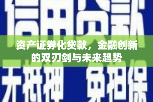 巴青资产证券化贷款，金融创新的双刃剑与未来趋势