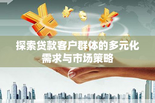 巴青探索贷款客户群体的多元化需求与市场策略