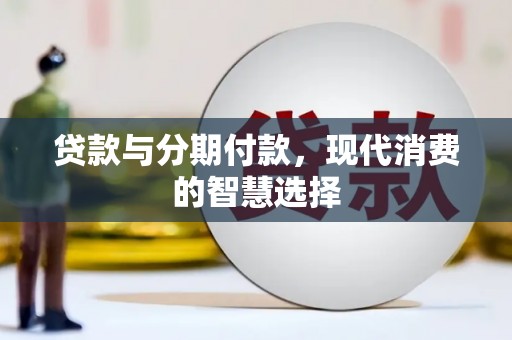 巴青贷款与分期付款，现代消费的智慧选择