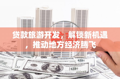 巴青贷款旅游开发，解锁新机遇，推动地方经济腾飞