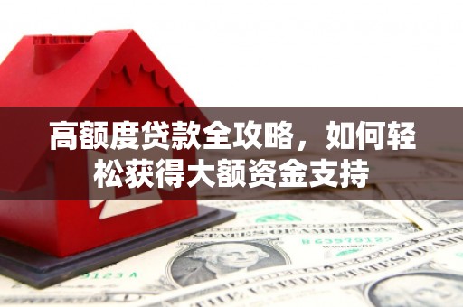 巴青高额度贷款全攻略，如何轻松获得大额资金支持