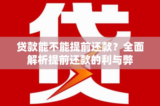 巴青贷款能不能提前还款？全面解析提前还款的利与弊