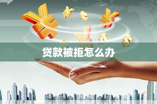 巴青贷款被拒怎么办