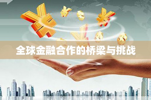 巴青全球金融合作的桥梁与挑战