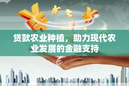 巴青贷款农业种植，助力现代农业发展的金融支持