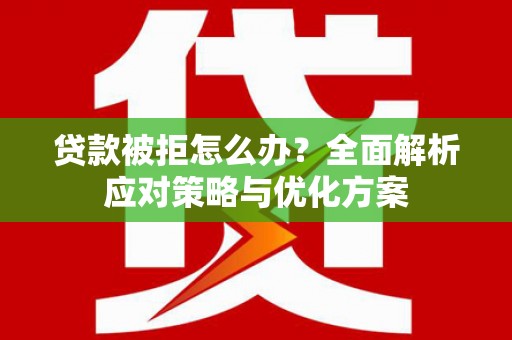 巴青贷款被拒怎么办？全面解析应对策略与优化方案