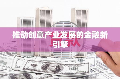 巴青推动创意产业发展的金融新引擎