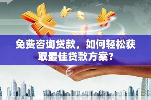 巴青免费咨询贷款，如何轻松获取最佳贷款方案？